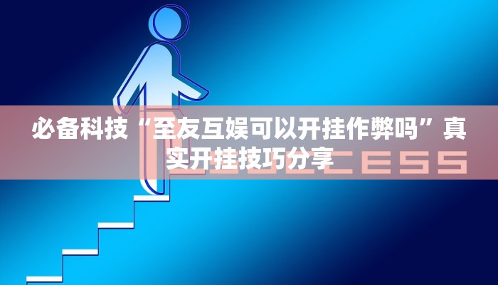必备科技“至友互娱可以开挂作弊吗”真实开挂技巧分享