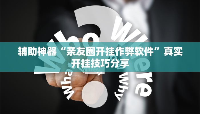 辅助神器“亲友圈开挂作弊软件”真实开挂技巧分享