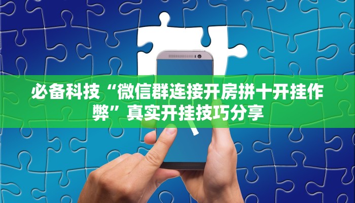 必备科技“微信群连接开房拼十开挂作弊”真实开挂技巧分享