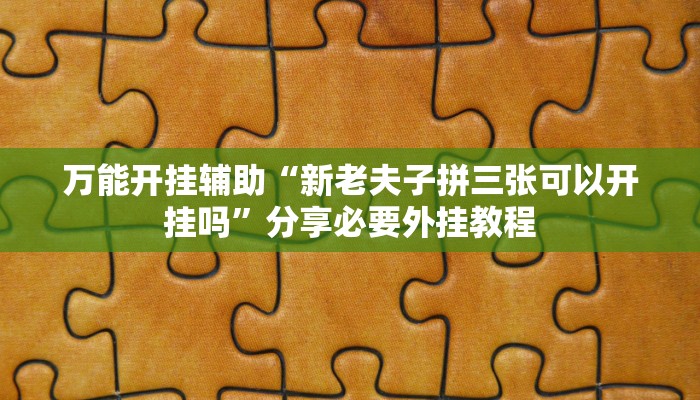 万能开挂辅助“新老夫子拼三张可以开挂吗”分享必要外挂教程