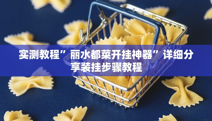 实测教程”丽水都菜开挂神器”详细分享装挂步骤教程 实测教程”丽水都菜开挂神器”详细分享装挂步骤教程
