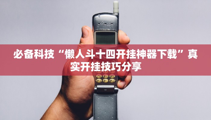 必备科技“懒人斗十四开挂神器下载”真实开挂技巧分享