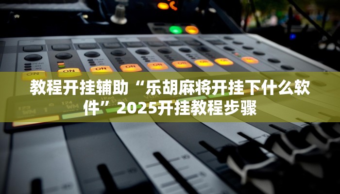 教程开挂辅助“乐胡麻将开挂下什么软件”2025开挂教程步骤