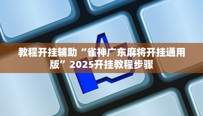 教程开挂辅助“雀神广东麻将开挂通用版”2025开挂教程步骤