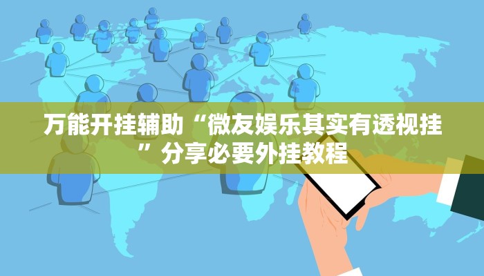 万能开挂辅助“微友娱乐其实有透视挂”分享必要外挂教程 万能开挂辅助“微友娱乐其实有透视挂”分享必要外挂教程