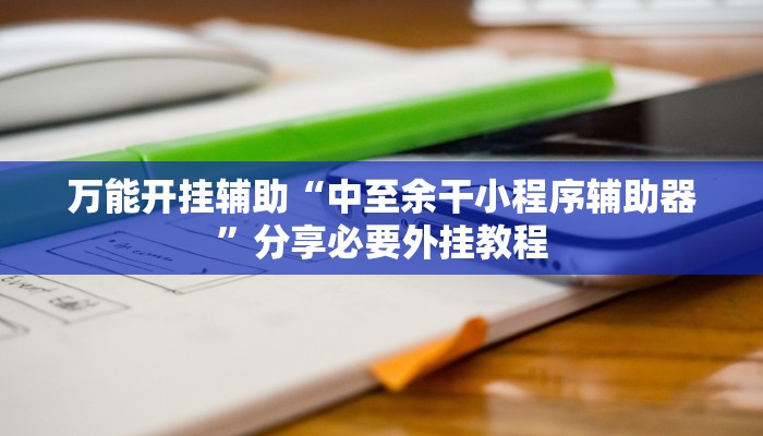 万能开挂辅助“中至余干小程序辅助器”分享必要外挂教程