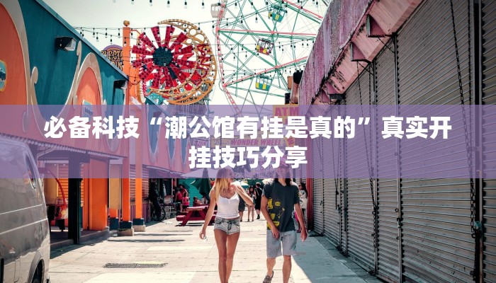 必备科技“潮公馆有挂是真的”真实开挂技巧分享