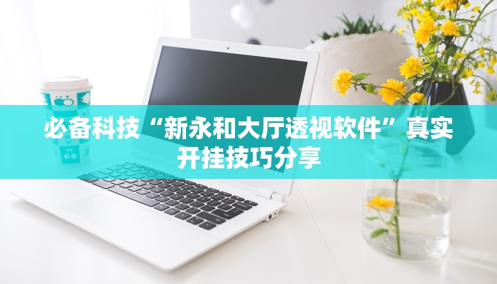 必备科技“新永和大厅透视软件”真实开挂技巧分享