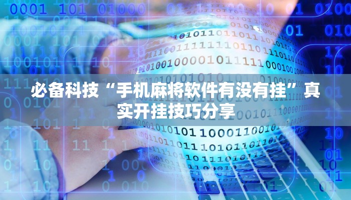 必备科技“手机麻将软件有没有挂”真实开挂技巧分享