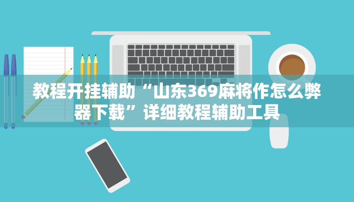 教程开挂辅助“山东369麻将作怎么弊器下载”详细教程辅助工具