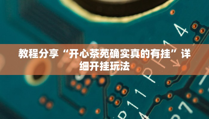 教程分享“开心茶苑确实真的有挂”详细开挂玩法