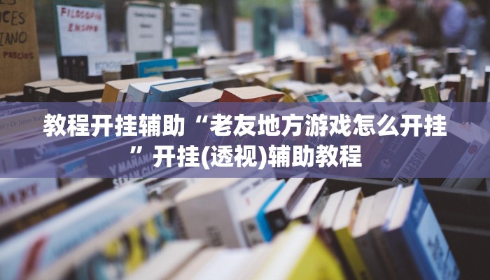 教程开挂辅助“老友地方游戏怎么开挂”开挂(透视)辅助教程