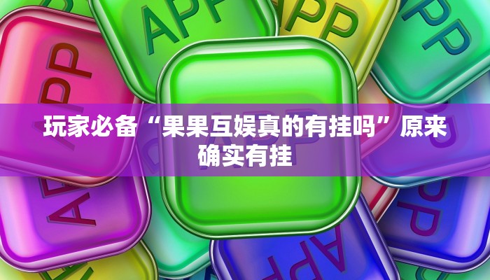 玩家必备“果果互娱真的有挂吗”原来确实有挂