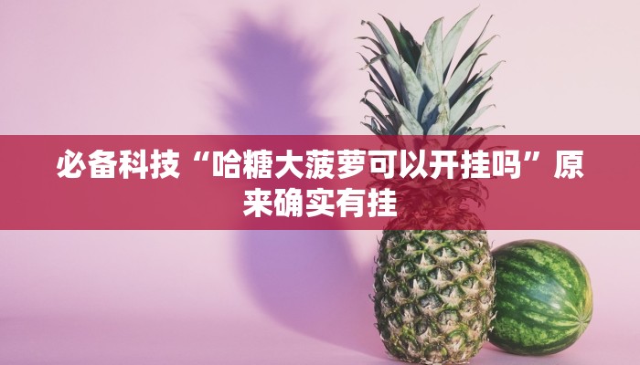 必备科技“哈糖大菠萝可以开挂吗”原来确实有挂
