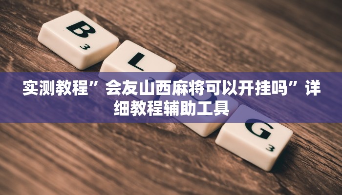 实测教程”会友山西麻将可以开挂吗”详细教程辅助工具