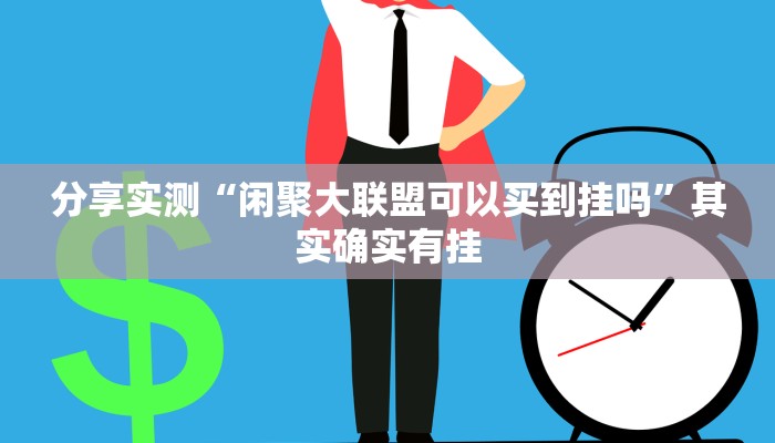 分享实测“闲聚大联盟可以买到挂吗”其实确实有挂