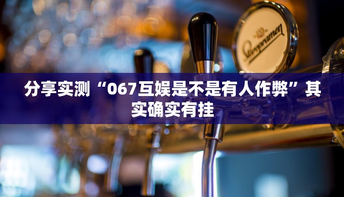 分享实测“067互娱是不是有人作弊”其实确实有挂