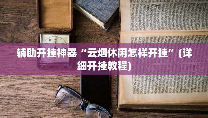 辅助开挂神器“云烟休闲怎样开挂”(详细开挂教程)