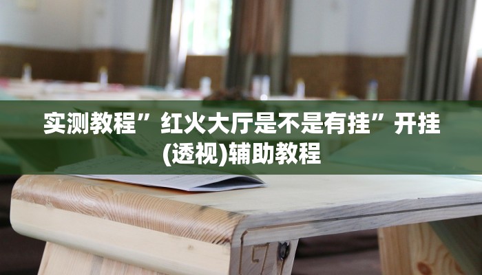 实测教程”红火大厅是不是有挂”开挂(透视)辅助教程