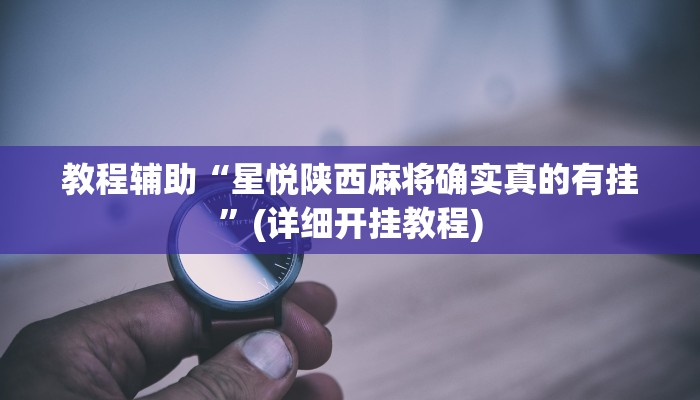 教程辅助“星悦陕西麻将确实真的有挂”(详细开挂教程)