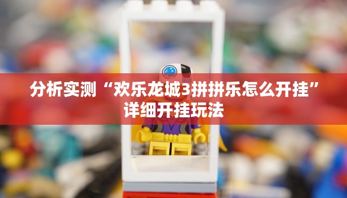 分析实测“欢乐龙城3拼拼乐怎么开挂”详细开挂玩法 分析实测“欢乐龙城3拼拼乐怎么开挂”详细开挂玩法