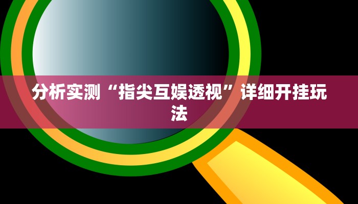 分析实测“指尖互娱透视”详细开挂玩法