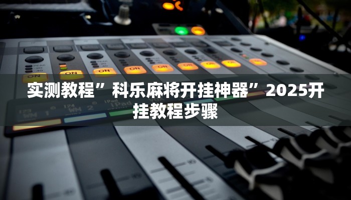 实测教程”科乐麻将开挂神器”2025开挂教程步骤 实测教程”科乐麻将开挂神器”2025开挂教程步骤