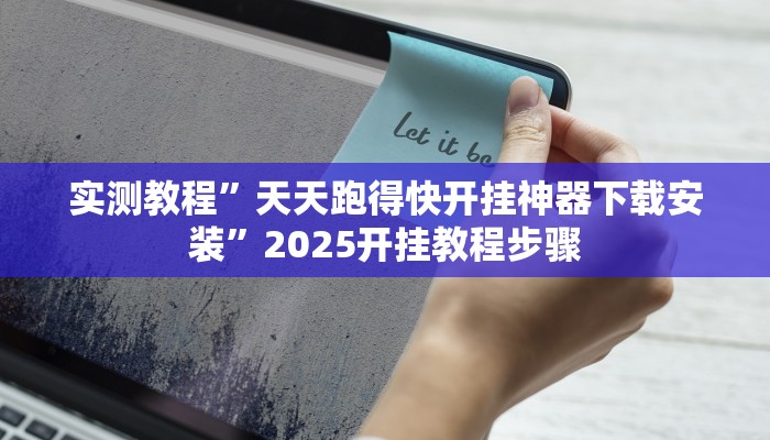 实测教程”天天跑得快开挂神器下载安装”2025开挂教程步骤