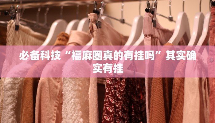 必备科技“福麻圈真的有挂吗”其实确实有挂