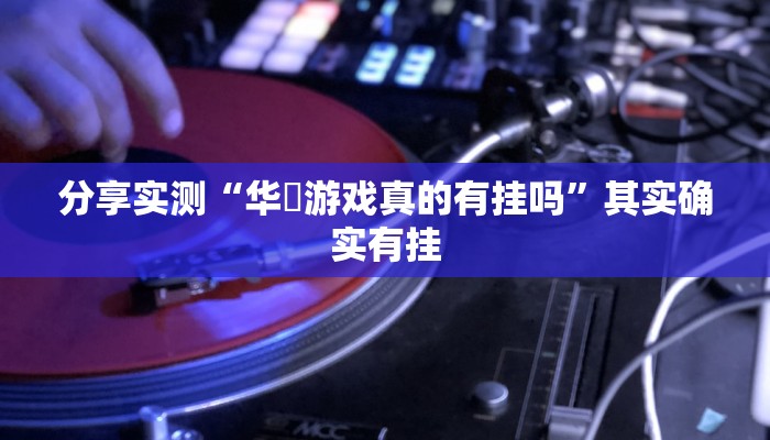 分享实测“华涥游戏真的有挂吗”其实确实有挂 分享实测“华涥游戏真的有挂吗”其实确实有挂