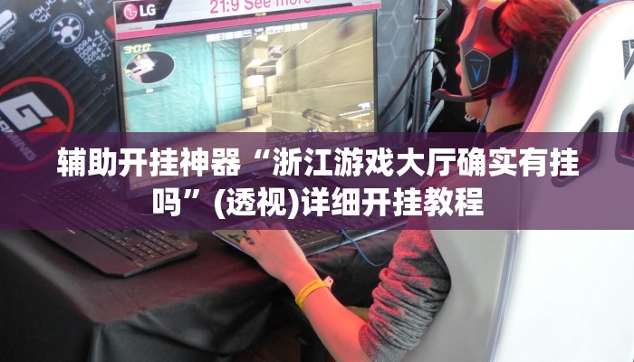 辅助开挂神器“浙江游戏大厅确实有挂吗”(透视)详细开挂教程