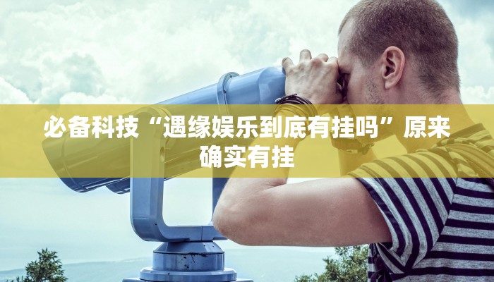 必备科技“遇缘娱乐到底有挂吗”原来确实有挂