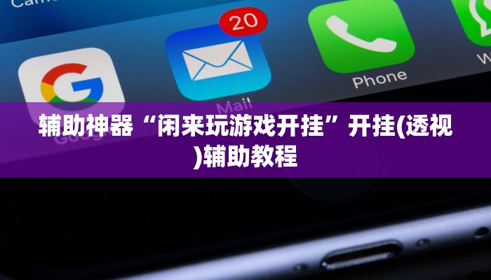 辅助神器“闲来玩游戏开挂”开挂(透视)辅助教程 辅助神器“闲来玩游戏开挂”开挂(透视)辅助教程