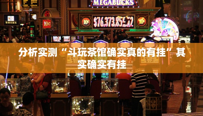 分析实测“斗玩茶馆确实真的有挂”其实确实有挂