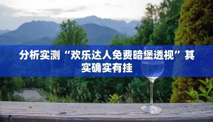 分析实测“欢乐达人免费暗堡透视”其实确实有挂 分析实测“欢乐达人免费暗堡透视”其实确实有挂