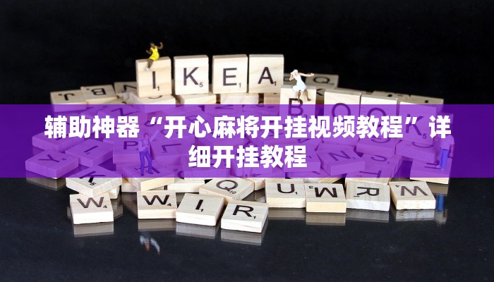辅助神器“开心麻将开挂视频教程”详细开挂教程 辅助神器“开心麻将开挂视频教程”详细开挂教程