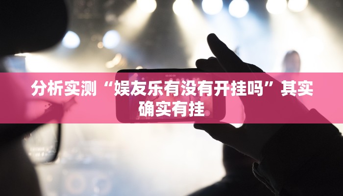 分析实测“娱友乐有没有开挂吗”其实确实有挂