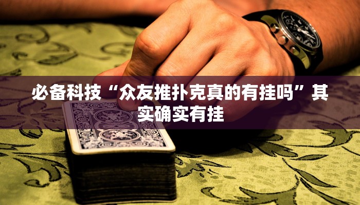 必备科技“众友推扑克真的有挂吗”其实确实有挂