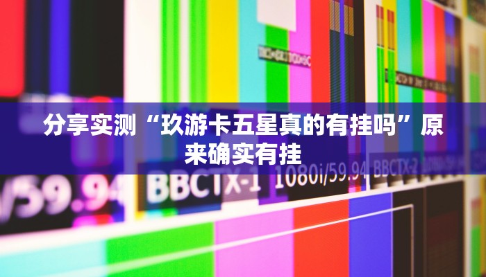 分享实测“玖游卡五星真的有挂吗”原来确实有挂 分享实测“玖游卡五星真的有挂吗”原来确实有挂