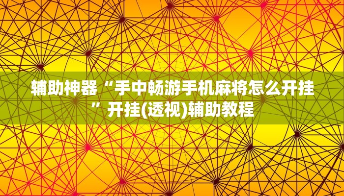 辅助神器“手中畅游手机麻将怎么开挂”开挂(透视)辅助教程