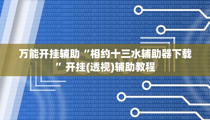 万能开挂辅助“相约十三水辅助器下载”开挂(透视)辅助教程 万能开挂辅助“相约十三水辅助器下载”开挂(透视)辅助教程