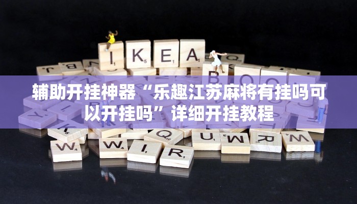 辅助开挂神器“乐趣江苏麻将有挂吗可以开挂吗”详细开挂教程