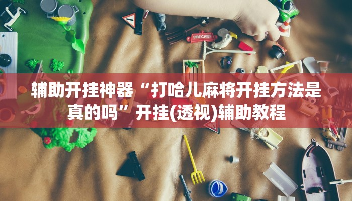 辅助开挂神器“打哈儿麻将开挂方法是真的吗”开挂(透视)辅助教程