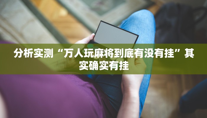 分析实测“万人玩麻将到底有没有挂”其实确实有挂