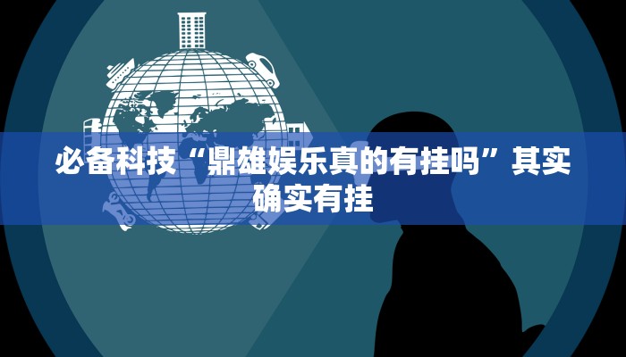 必备科技“鼎雄娱乐真的有挂吗”其实确实有挂 必备科技“鼎雄娱乐真的有挂吗”其实确实有挂