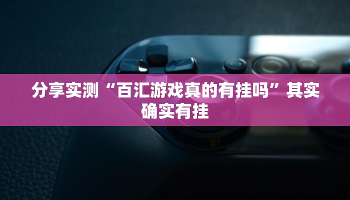 分享实测“百汇游戏真的有挂吗”其实确实有挂 分享实测“百汇游戏真的有挂吗”其实确实有挂