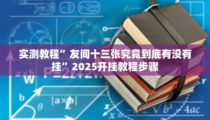 实测教程”友间十三张究竟到底有没有挂”2025开挂教程步骤