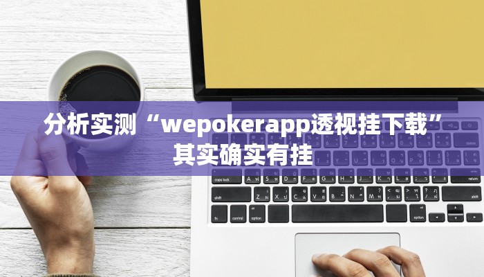 分析实测“wepokerapp透视挂下载”其实确实有挂 分析实测“wepokerapp透视挂下载”其实确实有挂