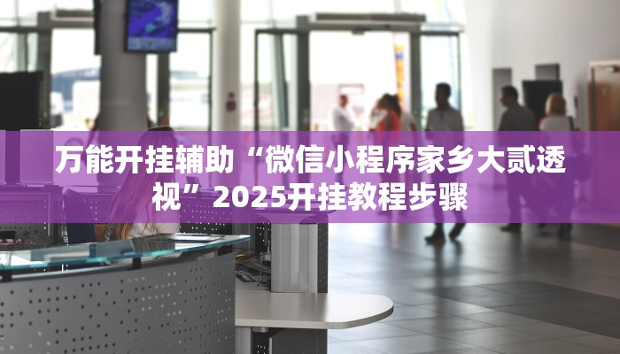 万能开挂辅助“微信小程序家乡大贰透视”2025开挂教程步骤 万能开挂辅助“微信小程序家乡大贰透视”2025开挂教程步骤