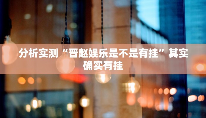 分析实测“晋赵娱乐是不是有挂”其实确实有挂 分析实测“晋赵娱乐是不是有挂”其实确实有挂